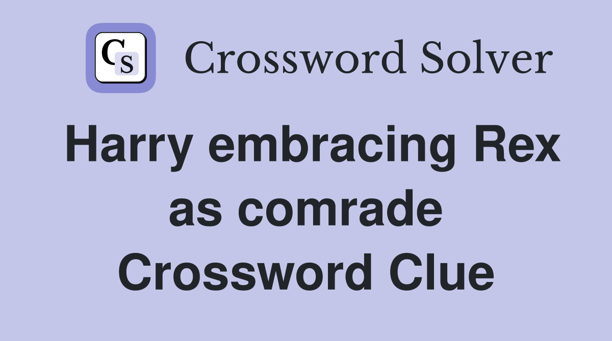 Harry embracing Rex as comrade Crossword Clue