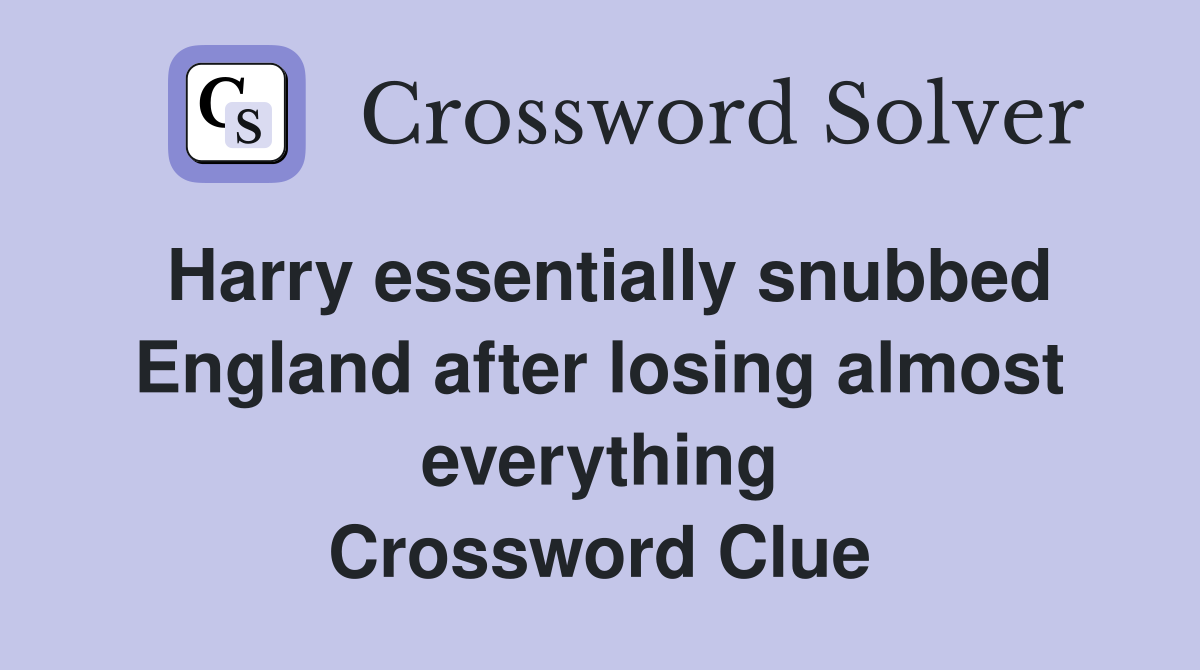 Harry essentially snubbed England after losing almost everything Crossword Clue