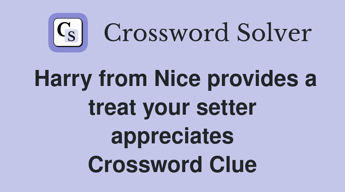 Harry from Nice provides a treat your setter appreciates Crossword Clue