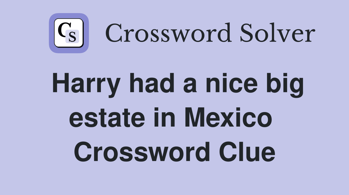 Harry had a nice big estate in Mexico  Crossword Clue