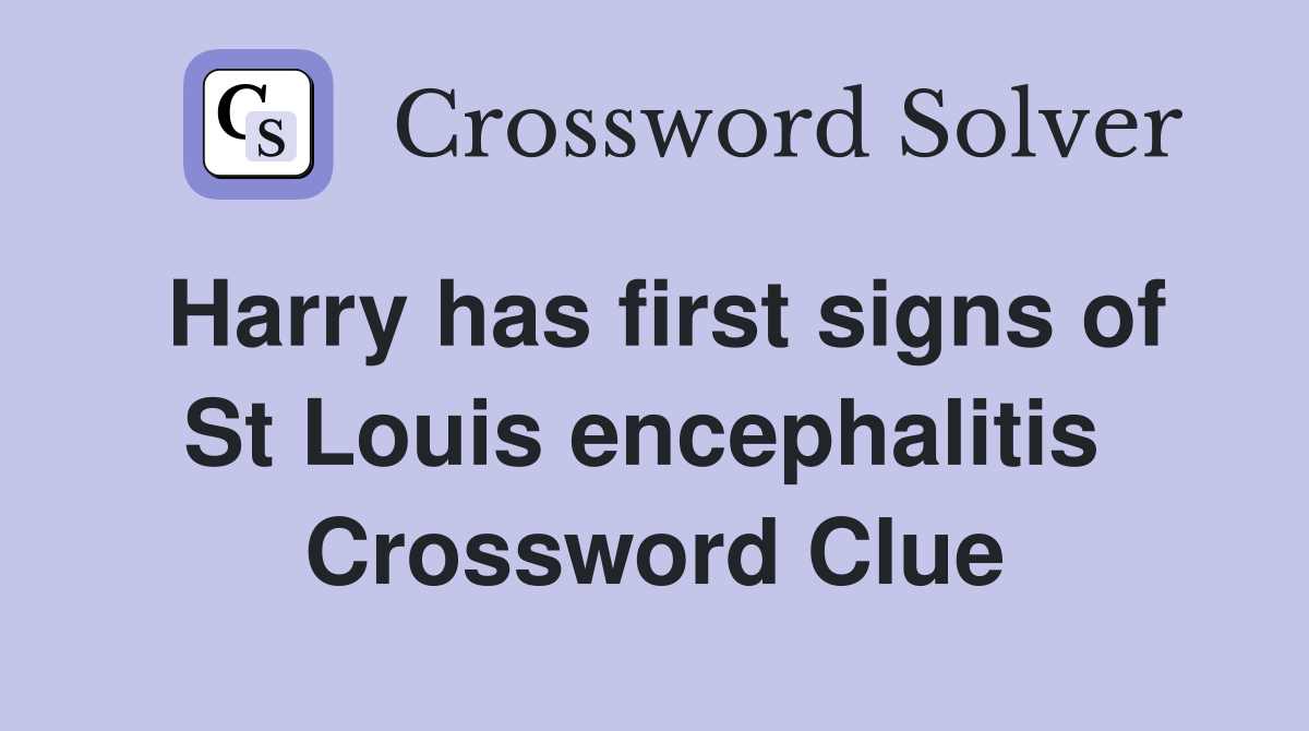 Harry has first signs of St Louis encephalitis  Crossword Clue