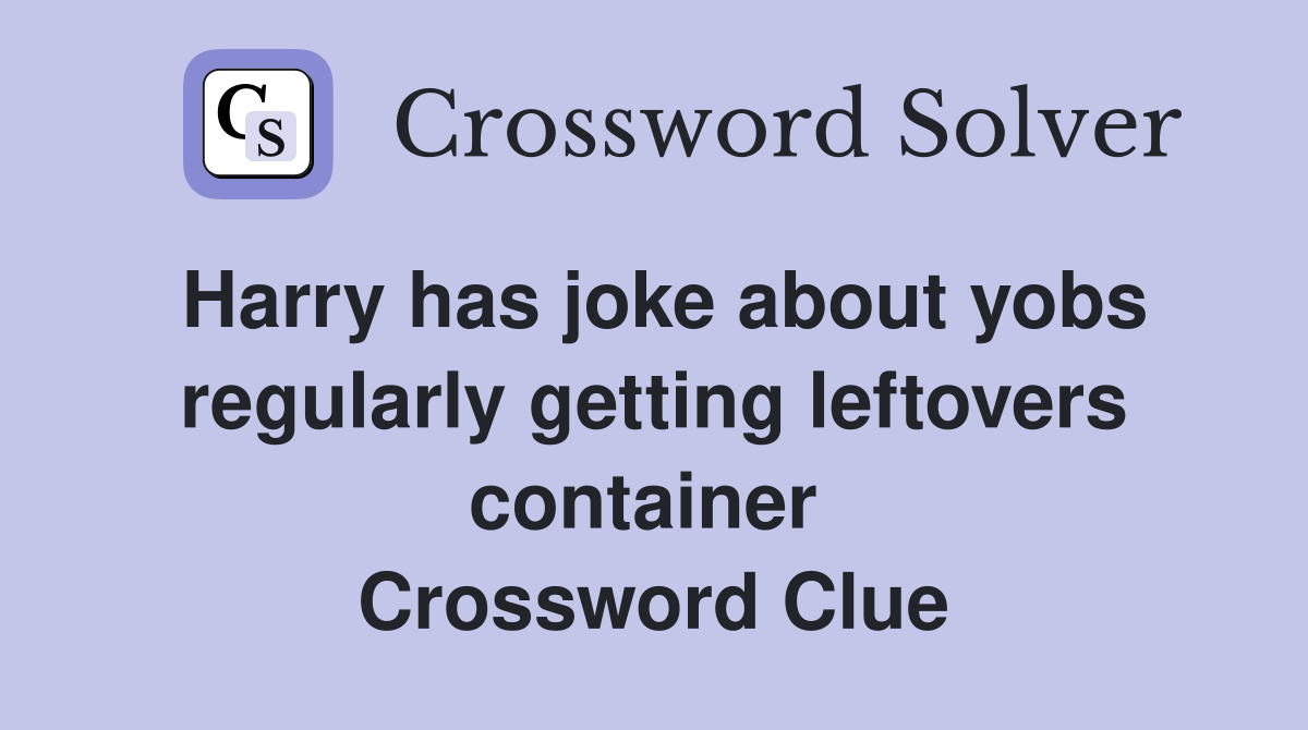 Harry has joke about yobs regularly getting leftovers container  Crossword Clue