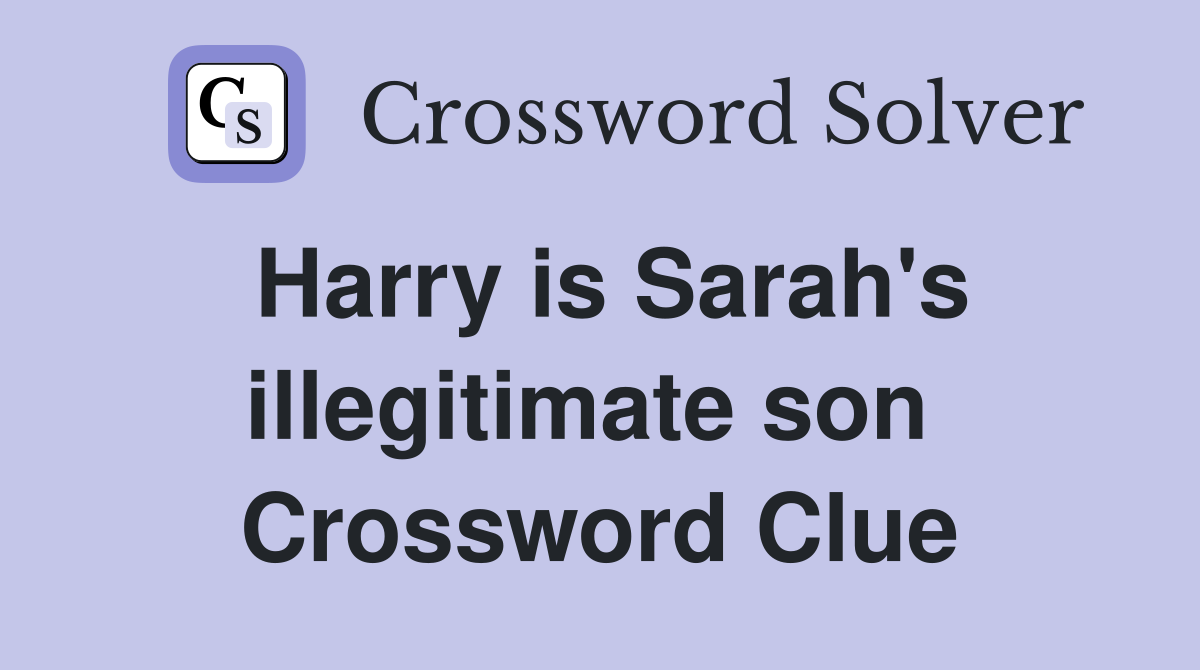Harry is Sarah's illegitimate son  Crossword Clue