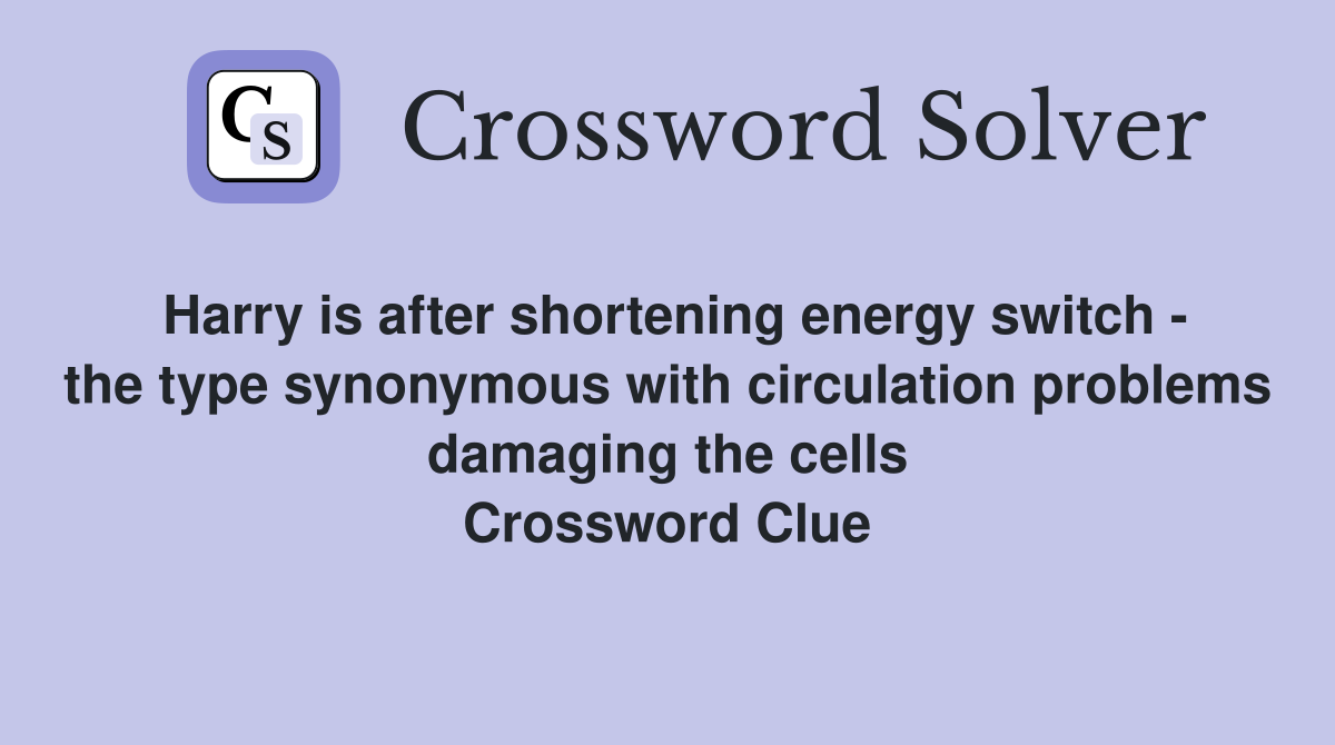 Harry is after shortening energy switch - the type synonymous with circulation problems damaging the cells Crossword Clue