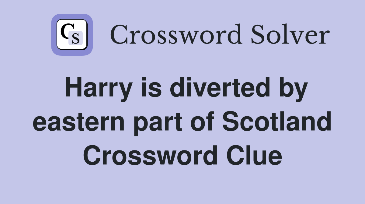 Harry is diverted by eastern part of Scotland Crossword Clue