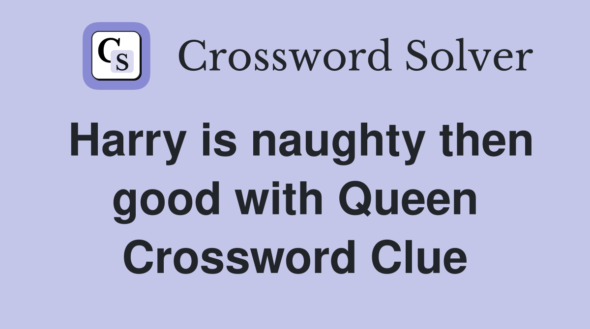 Harry is naughty then good with Queen Crossword Clue