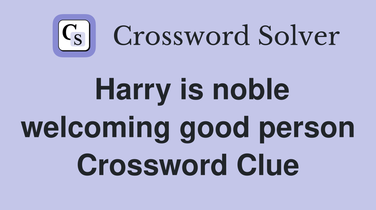 Harry is noble welcoming good person Crossword Clue