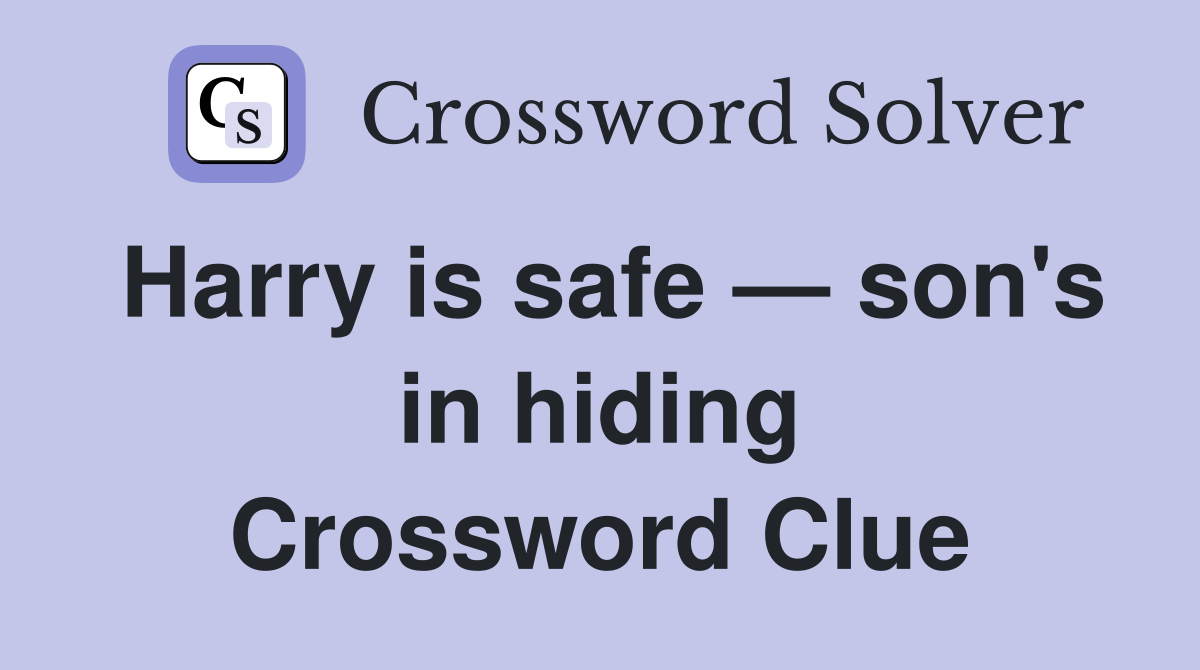 Harry is safe — son's in hiding Crossword Clue
