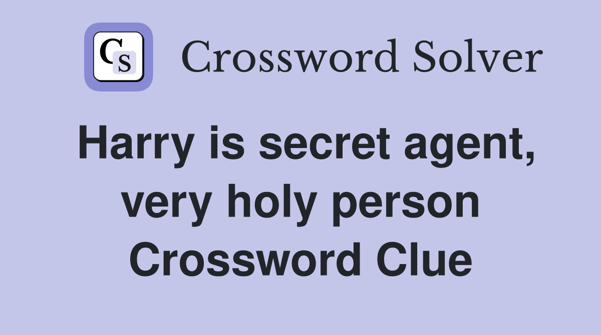 Harry is secret agent, very holy person Crossword Clue