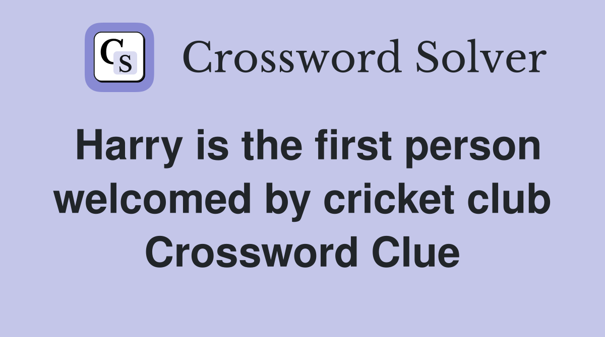 Harry is the first person welcomed by cricket club Crossword Clue