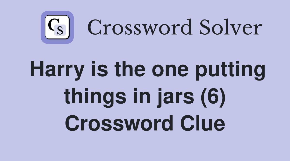 Harry is the one putting things in jars (6) Crossword Clue