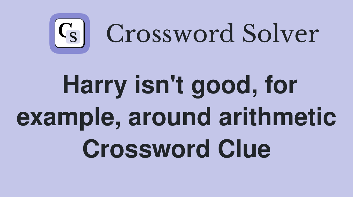 Harry isn't good, for example, around arithmetic Crossword Clue