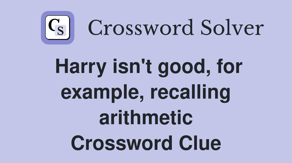 Harry isn't good, for example, recalling arithmetic Crossword Clue