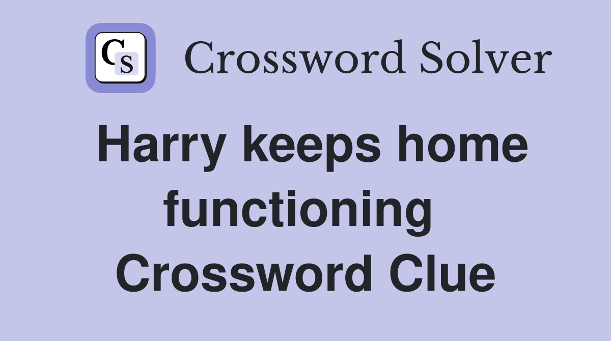 Harry keeps home functioning  Crossword Clue