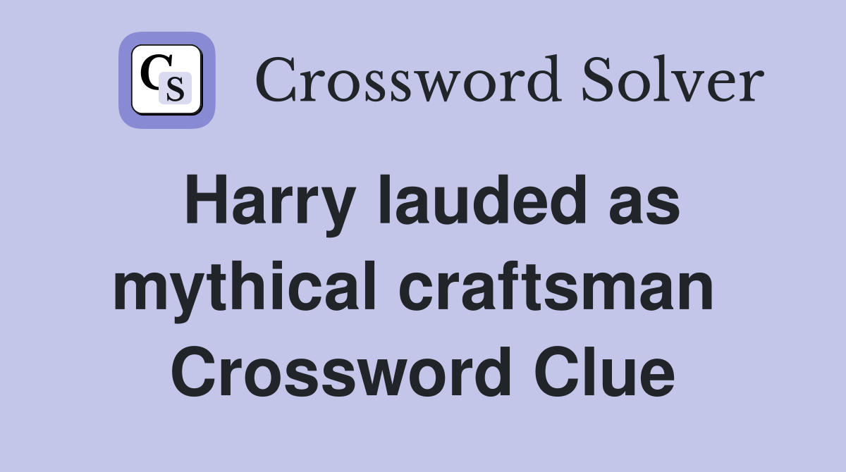 Harry lauded as mythical craftsman  Crossword Clue