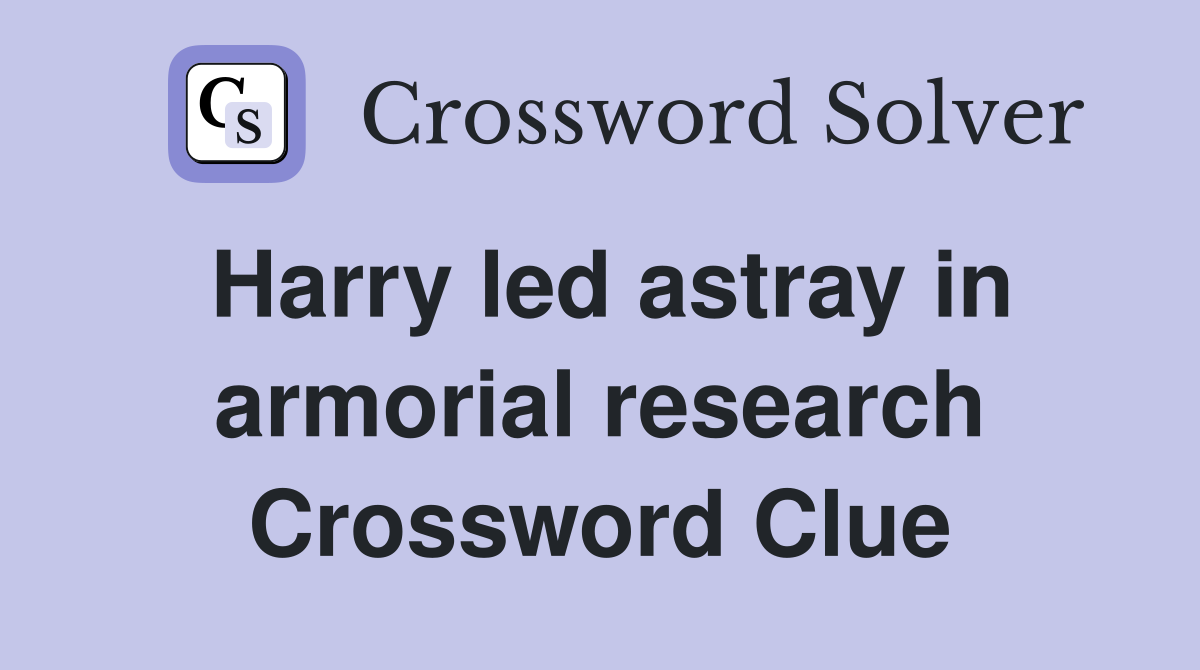 Harry led astray in armorial research Crossword Clue