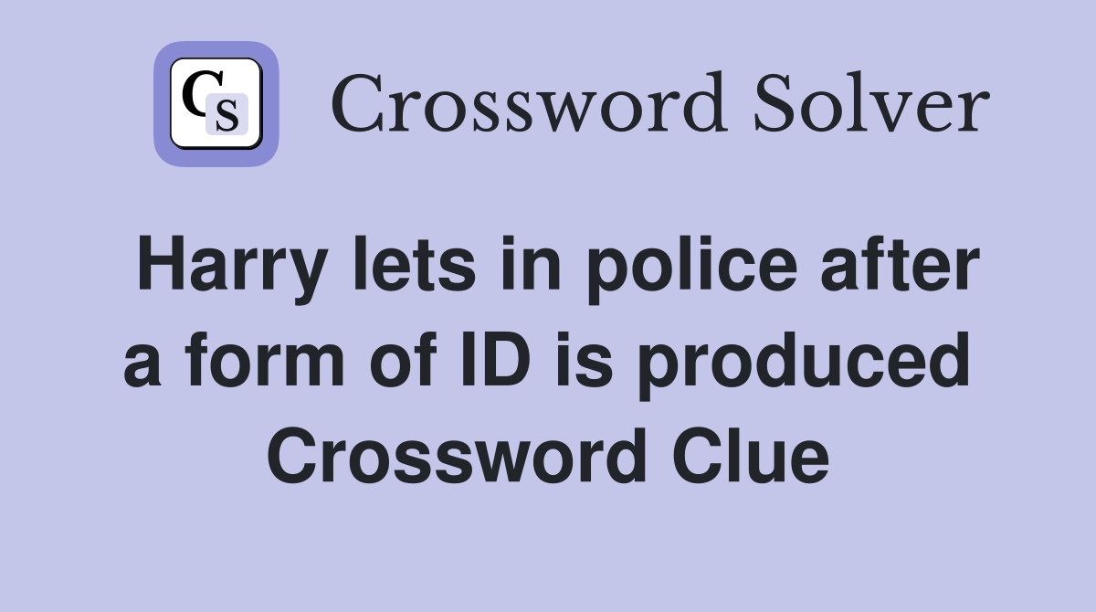 Harry lets in police after a form of ID is produced Crossword Clue