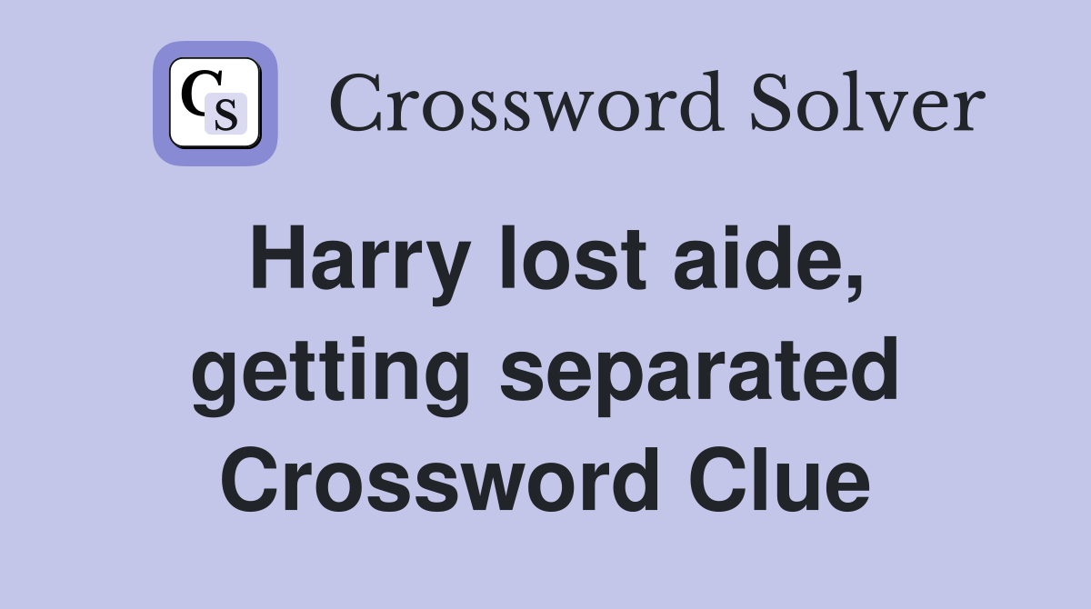 Harry lost aide, getting separated Crossword Clue