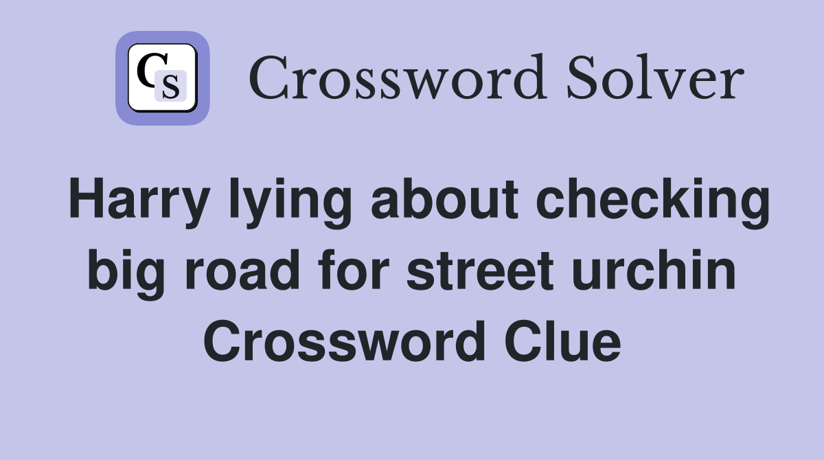 Harry lying about checking big road for street urchin Crossword Clue