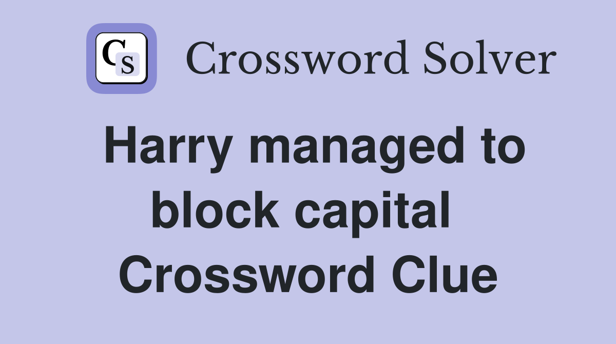 Harry managed to block capital  Crossword Clue