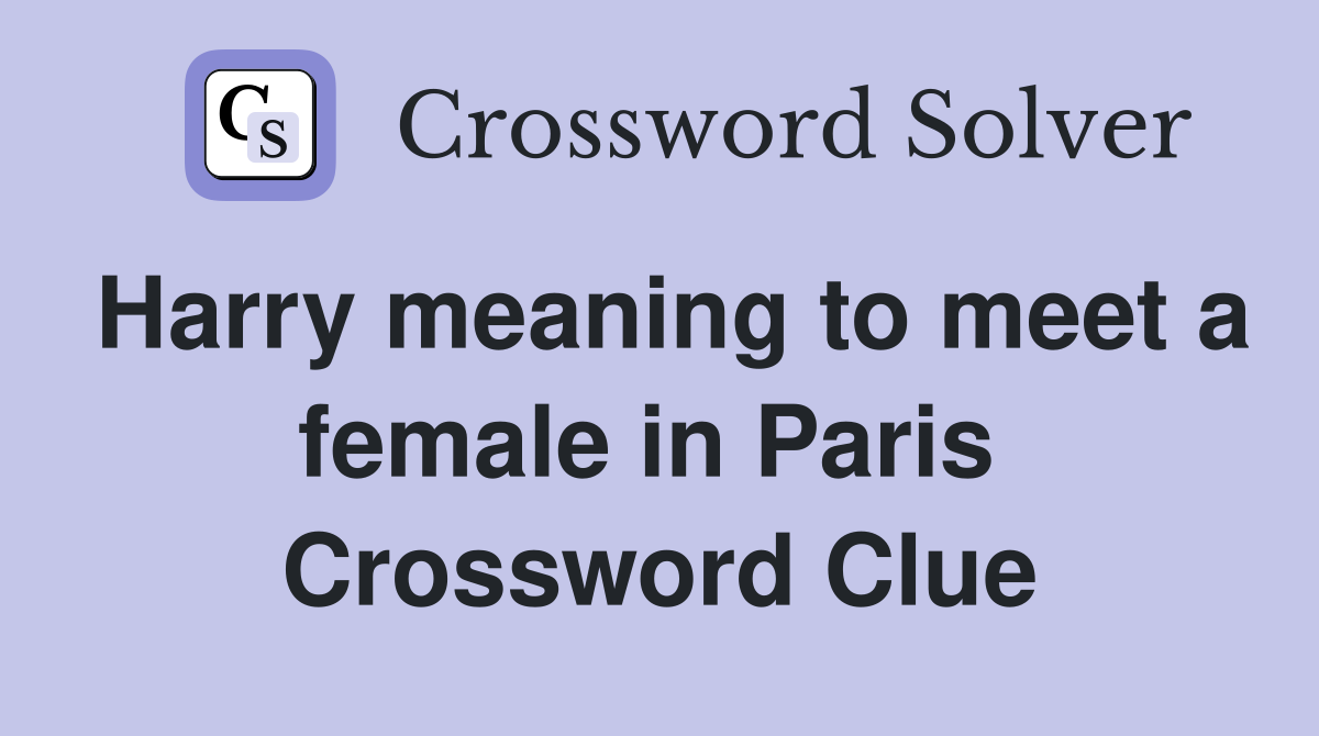 Harry meaning to meet a female in Paris  Crossword Clue