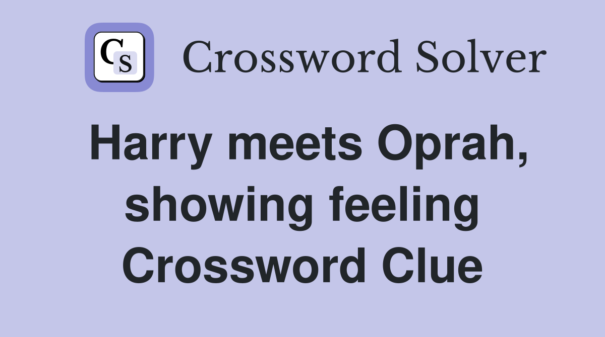 Harry meets Oprah, showing feeling Crossword Clue