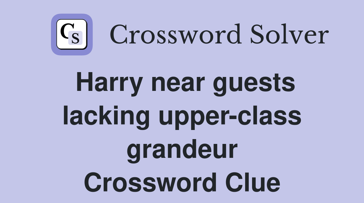 Harry near guests lacking upper-class grandeur Crossword Clue