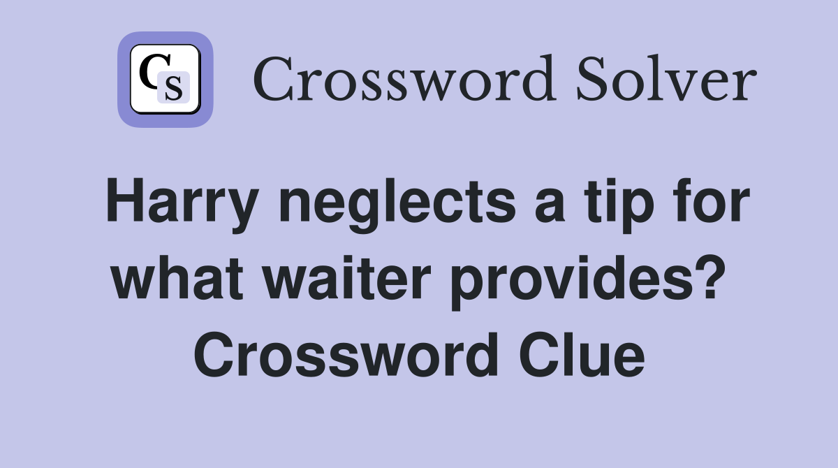 Harry neglects a tip for what waiter provides? Crossword Clue