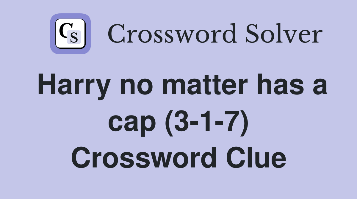 Harry no matter has a cap (3-1-7) Crossword Clue