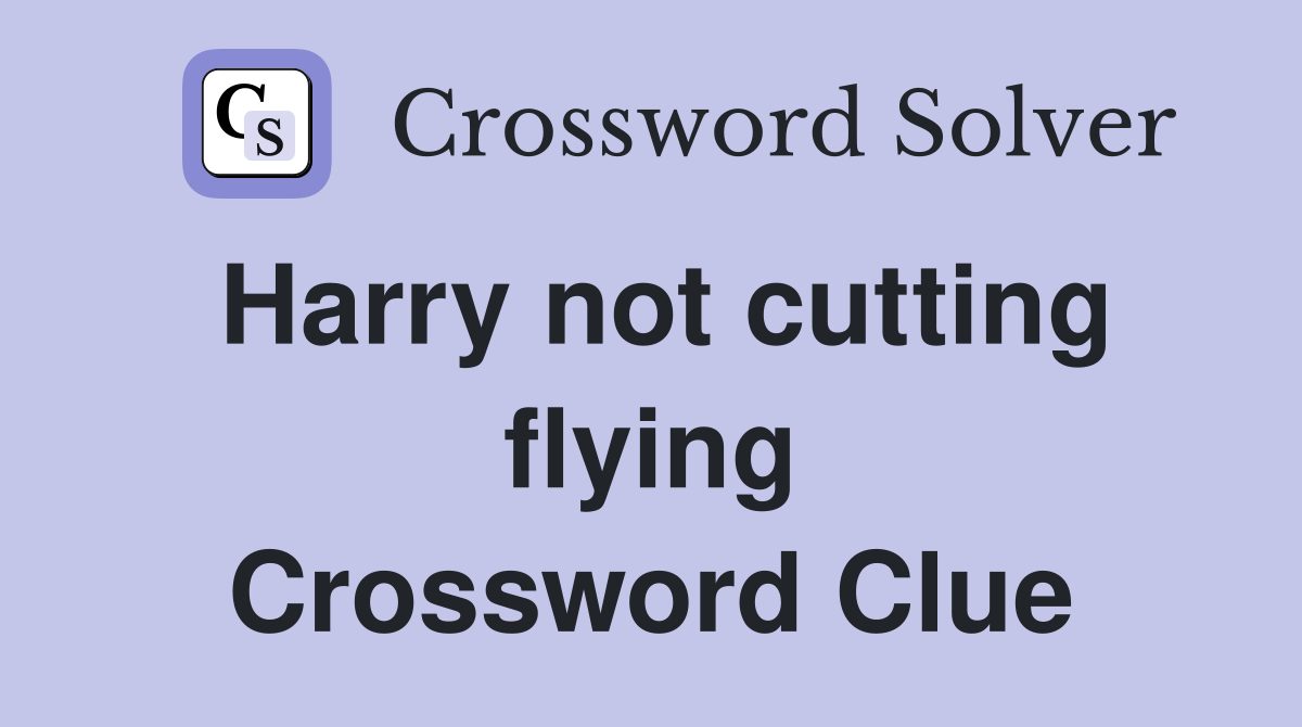 Harry not cutting flying Crossword Clue