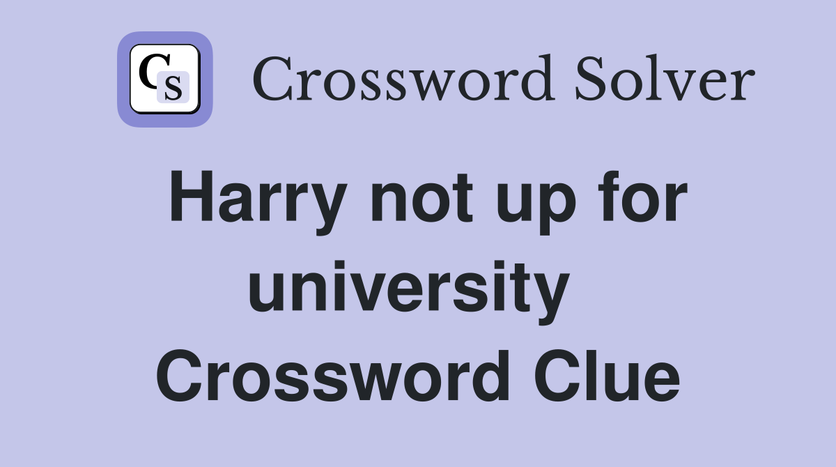 Harry not up for university  Crossword Clue