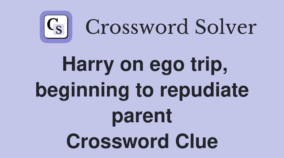 Harry on ego trip, beginning to repudiate parent Crossword Clue
