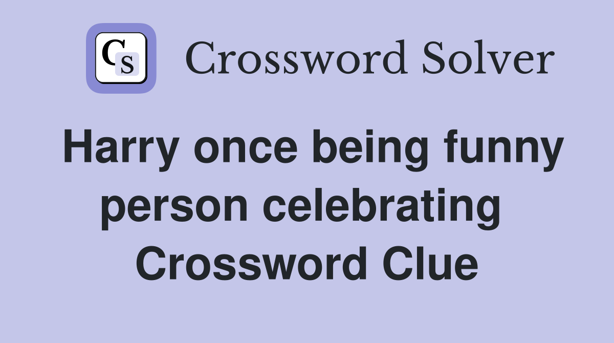 Harry once being funny person celebrating  Crossword Clue