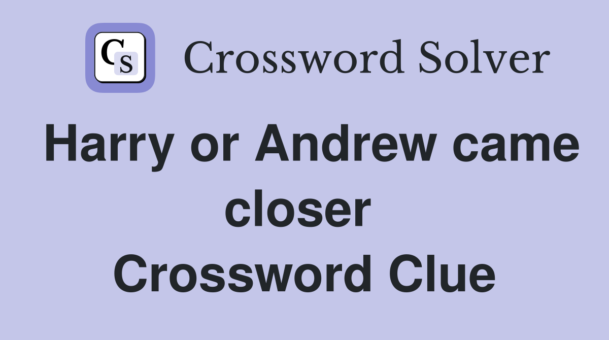 Harry or Andrew came closer  Crossword Clue