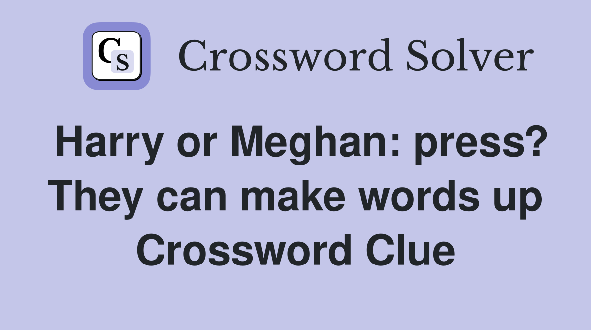 Harry or Meghan: press? They can make words up Crossword Clue