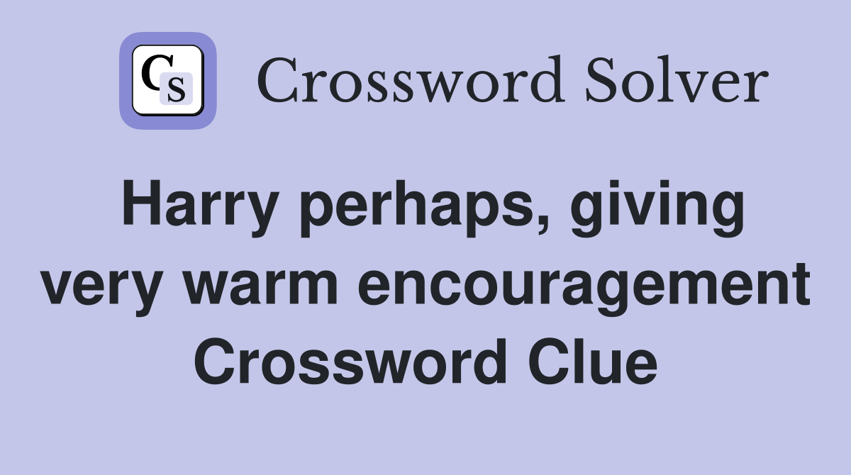 Harry perhaps, giving very warm encouragement Crossword Clue