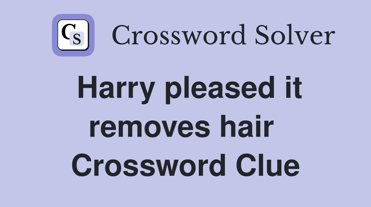Harry pleased it removes hair  Crossword Clue
