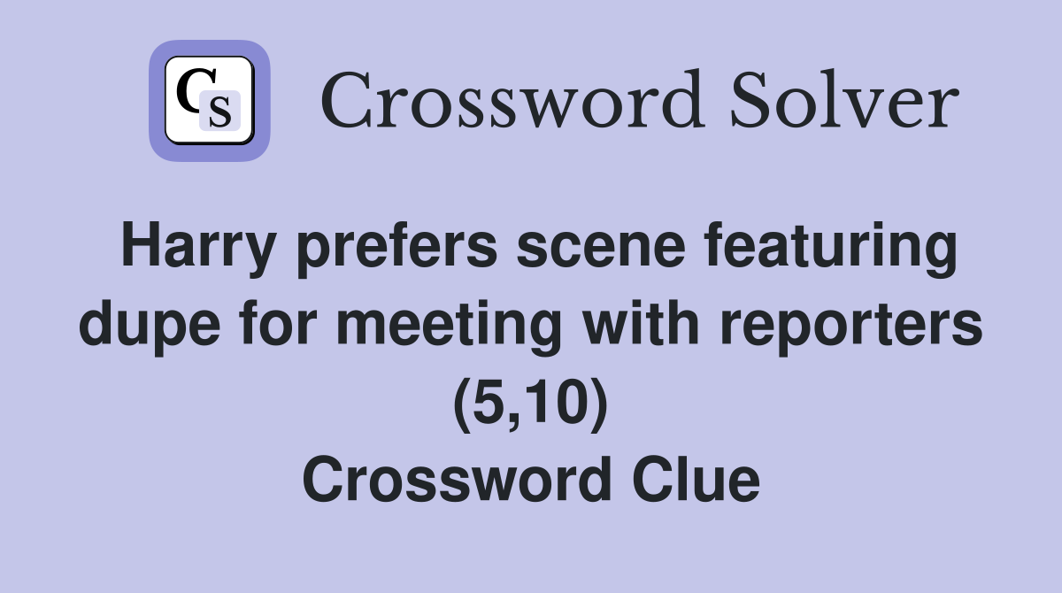 Harry prefers scene featuring dupe for meeting with reporters (5,10) Crossword Clue