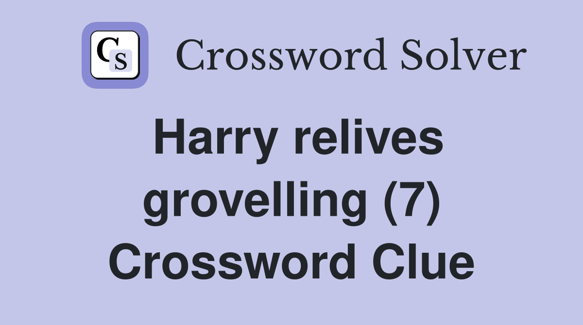 Harry relives grovelling (7) Crossword Clue
