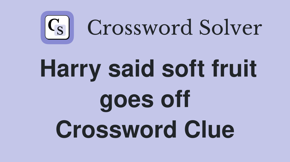 Harry said soft fruit goes off Crossword Clue