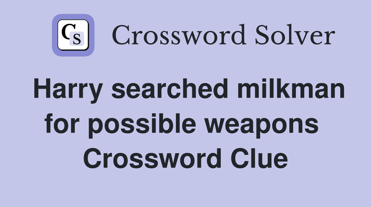 Harry searched milkman for possible weapons  Crossword Clue
