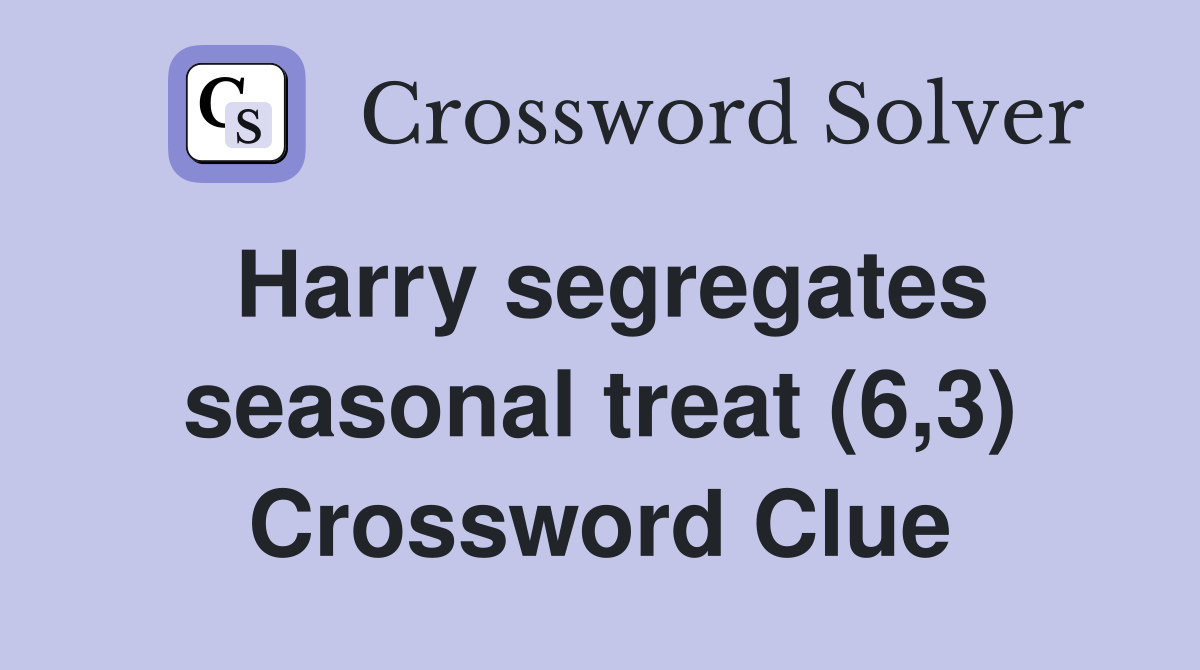 Harry segregates seasonal treat (6,3) Crossword Clue