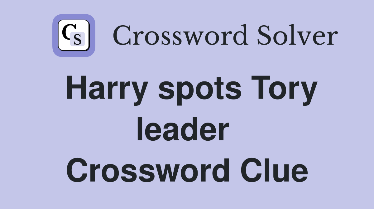 Harry spots Tory leader  Crossword Clue