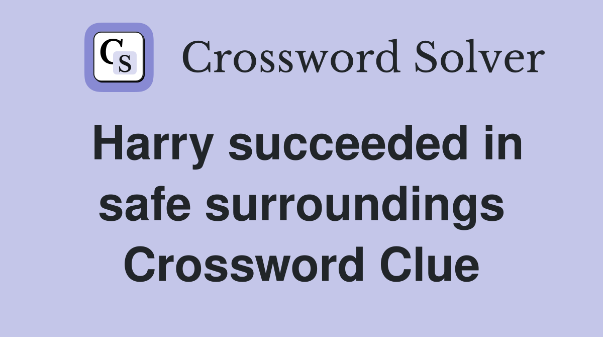 Harry succeeded in safe surroundings Crossword Clue