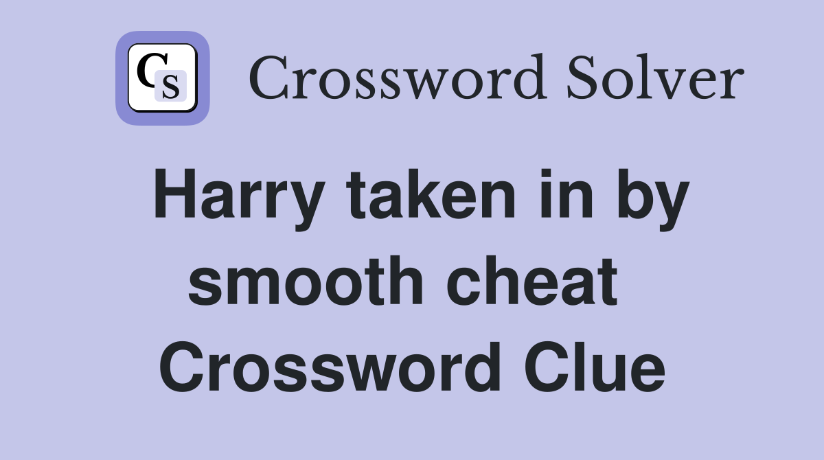 Harry taken in by smooth cheat  Crossword Clue