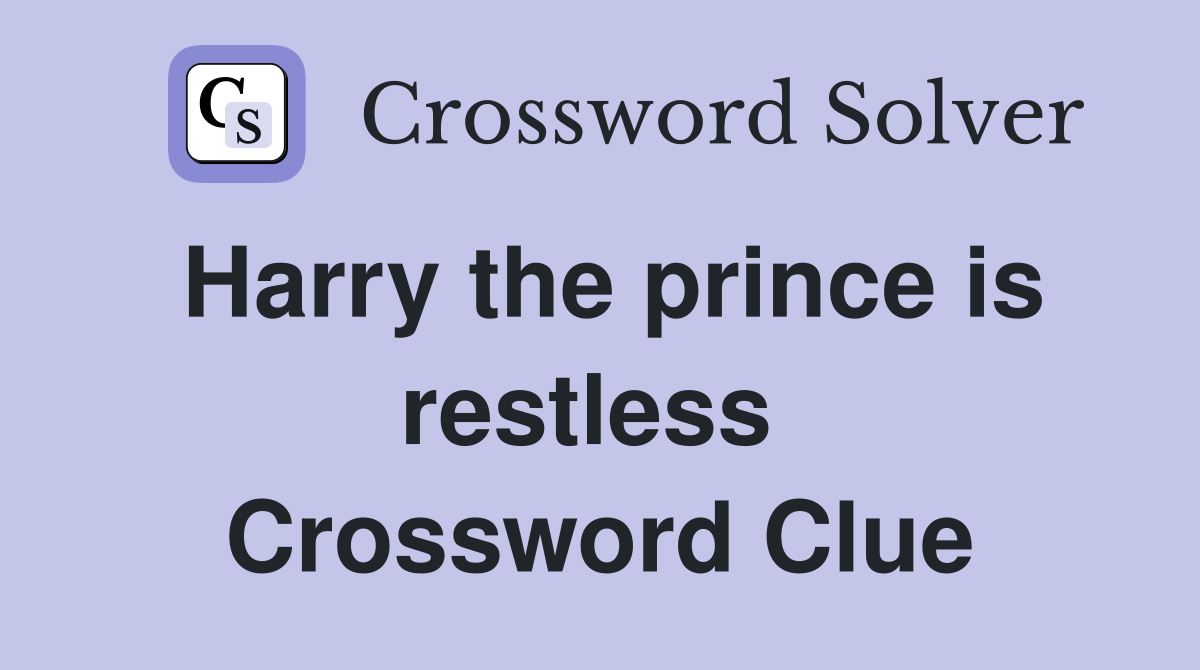 Harry the prince is restless  Crossword Clue