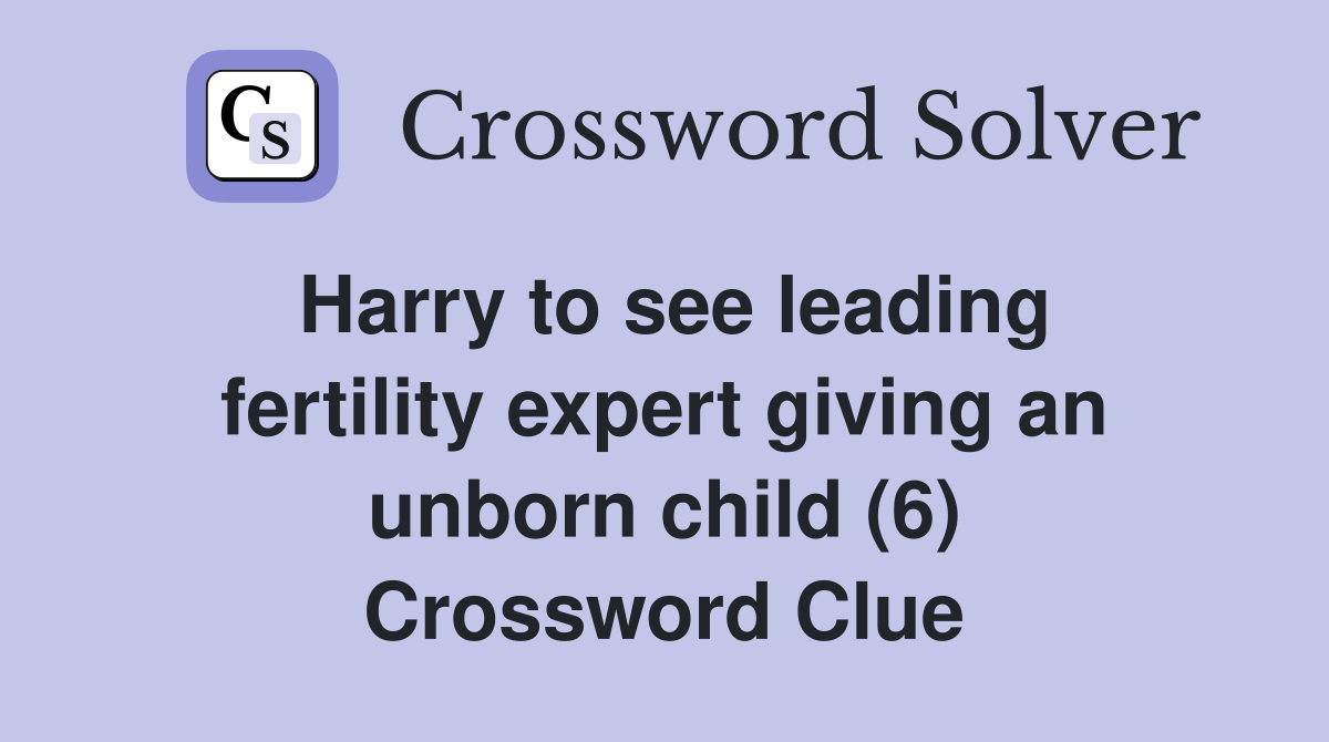 Harry to see leading fertility expert giving an unborn child (6) Crossword Clue