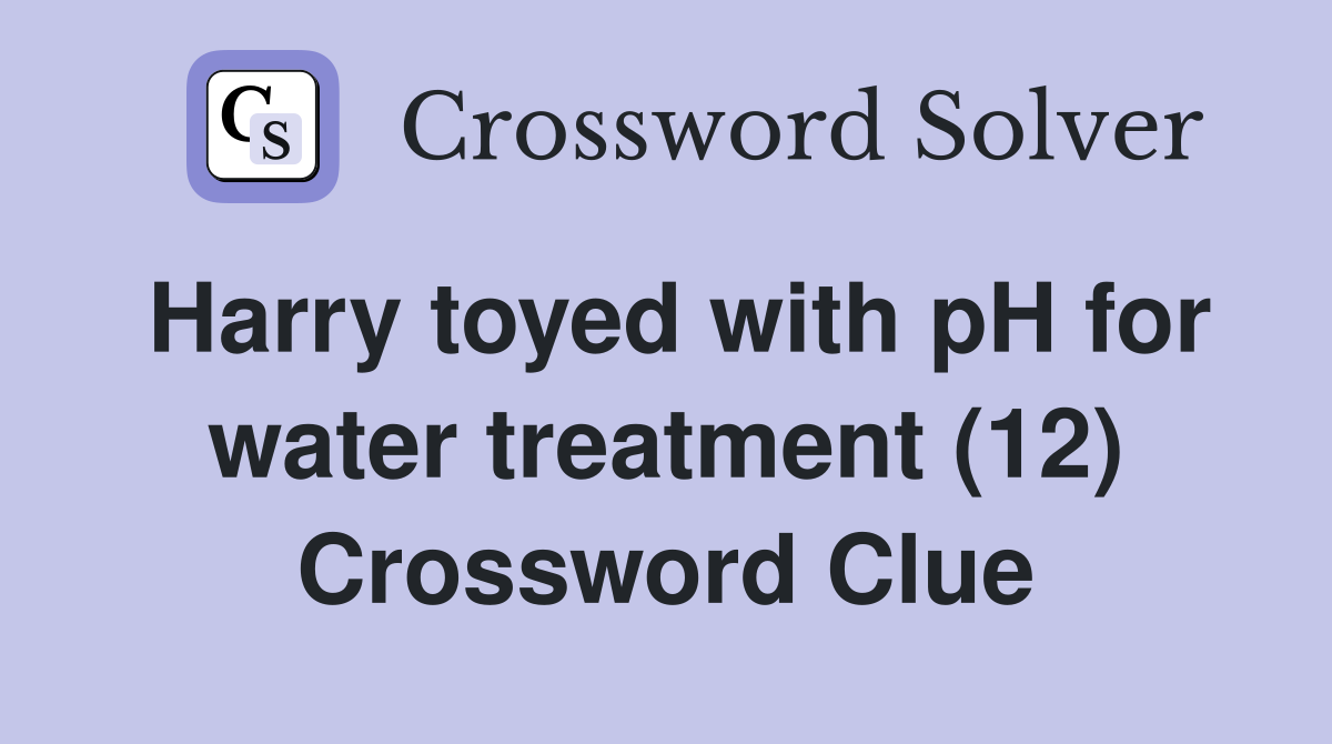 Harry toyed with pH for water treatment (12) Crossword Clue