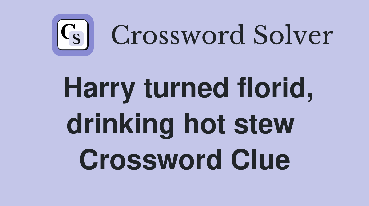 Harry turned florid, drinking hot stew  Crossword Clue