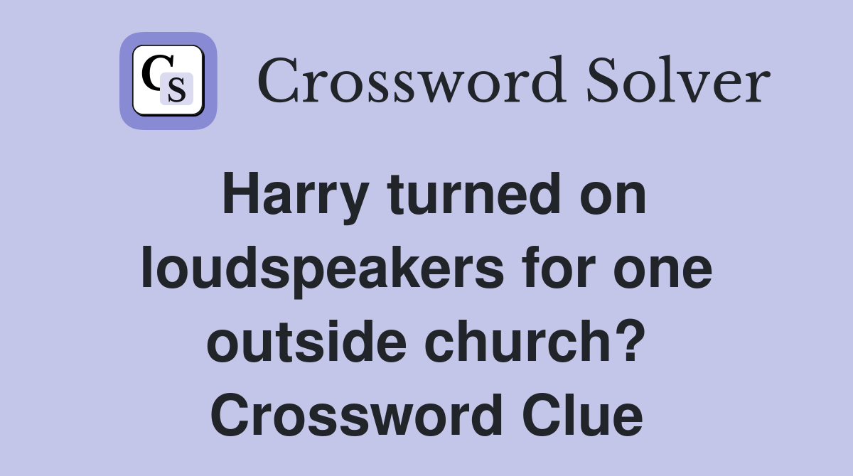 Harry turned on loudspeakers for one outside church? Crossword Clue